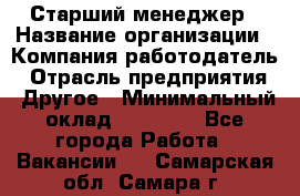 Старший менеджер › Название организации ­ Компания-работодатель › Отрасль предприятия ­ Другое › Минимальный оклад ­ 25 000 - Все города Работа » Вакансии   . Самарская обл.,Самара г.